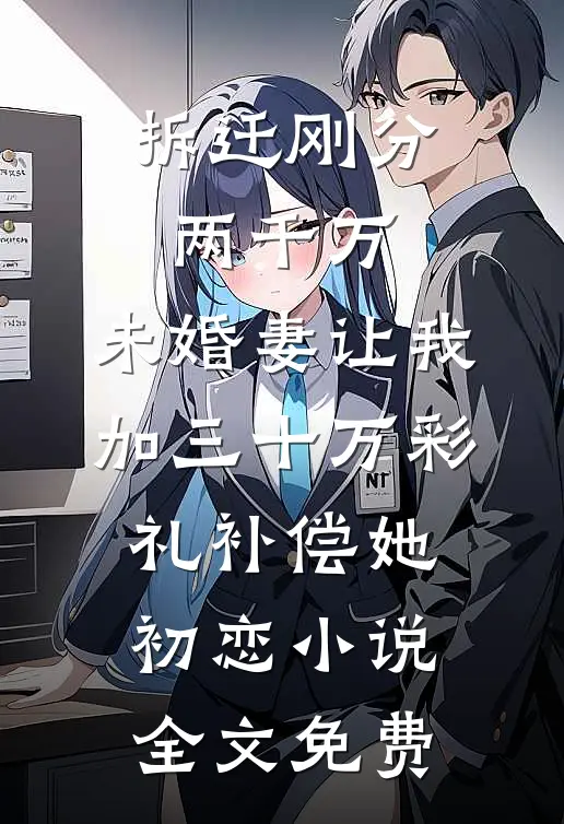 拆迁刚分两千万，未婚妻让我加三十万彩礼补偿她初恋小说全文免费