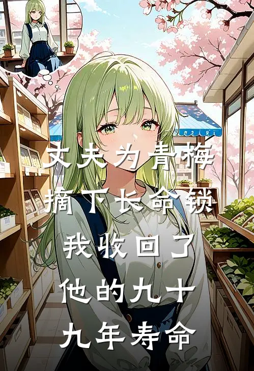 丈夫为青梅摘下长命锁，我收回了他的九十九年寿命