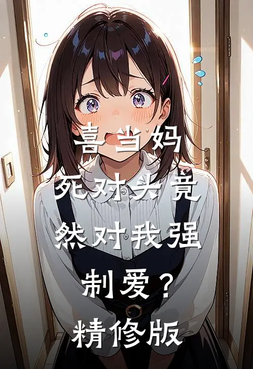 喜当妈，死对头竟然对我强制爱？精修版