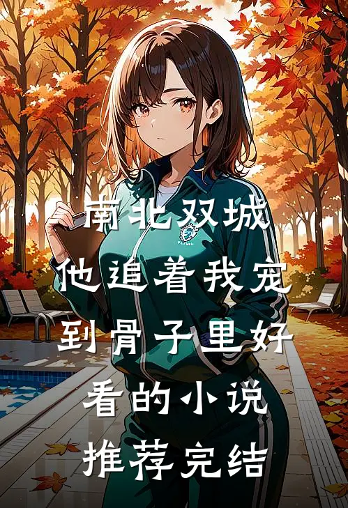 南北双城，他追着我宠到骨子里好看的小说推荐完结