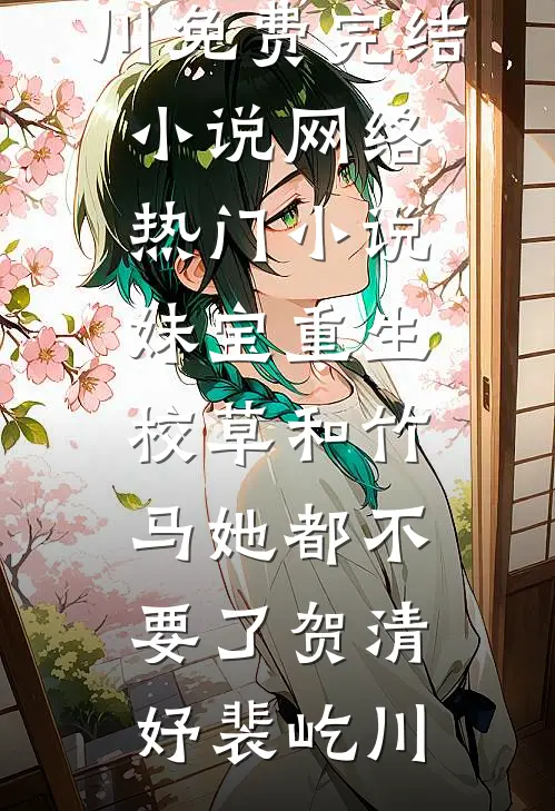 妹宝重生，校草和竹马她都不要了(贺清妤裴屹川)免费完结小说_网络热门小说妹宝重生，校草和竹马她都不要了贺清妤裴屹川