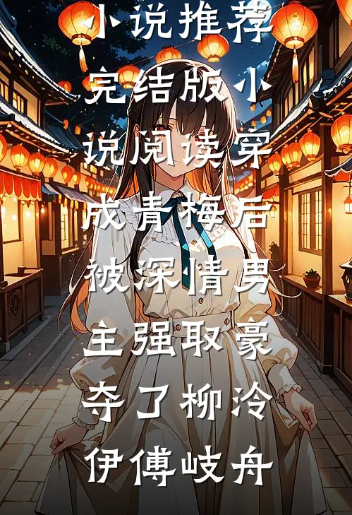 穿成青梅后被深情男主强取豪夺了柳泠伊傅岐舟最新完结小说推荐_完结版小说阅读穿成青梅后被深情男主强取豪夺了柳泠伊傅岐舟
