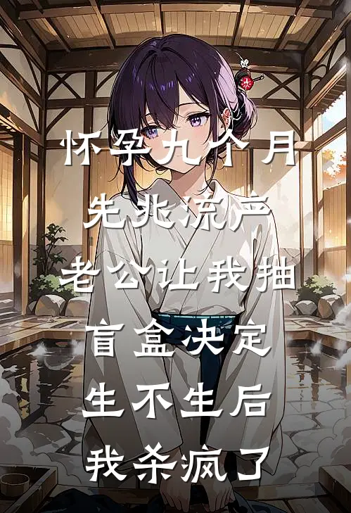 怀孕九个月先兆流产，老公让我抽盲盒决定生不生后，我杀疯了