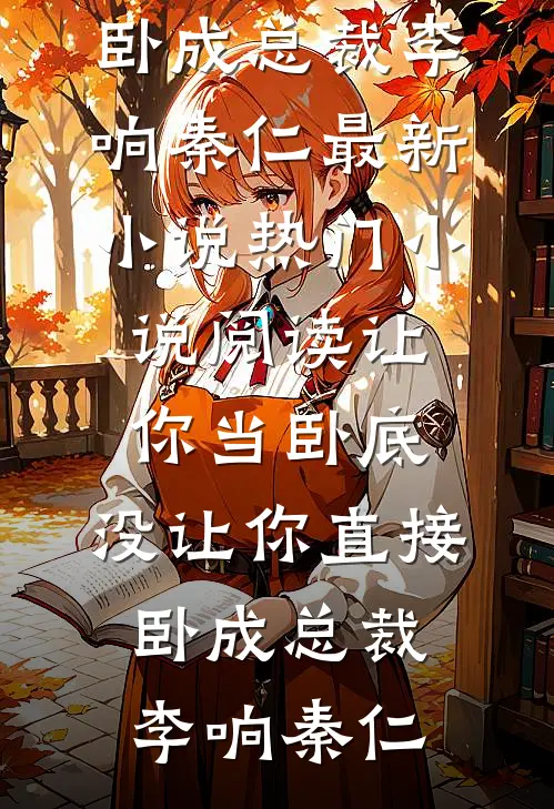 让你当卧底，没让你直接卧成总裁(李响秦仁)最新小说_热门小说阅读让你当卧底，没让你直接卧成总裁(李响秦仁)