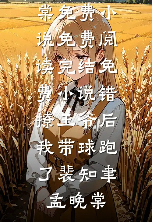 错撩王爷后，我带球跑了裴知聿孟晚棠免费小说免费阅读_完结免费小说错撩王爷后，我带球跑了裴知聿孟晚棠