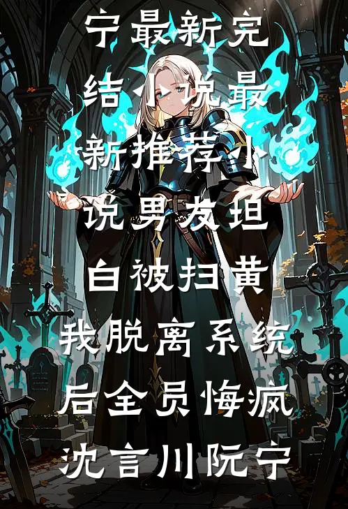 男友坦白被扫黄，我脱离系统后全员悔疯(沈言川阮宁)最新完结小说_最新推荐小说男友坦白被扫黄，我脱离系统后全员悔疯(沈言川阮宁)