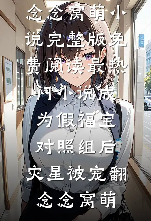 成为假福宝对照组后，灾星被宠翻念念窝萌小说完整版免费阅读_最热门小说成为假福宝对照组后，灾星被宠翻念念窝萌