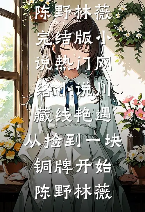 川藏线艳遇：从捡到一块铜牌开始陈野林薇完结版小说_热门网络小说川藏线艳遇：从捡到一块铜牌开始陈野林薇