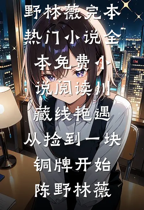 川藏线艳遇：从捡到一块铜牌开始(陈野林薇)完本热门小说_全本免费小说阅读川藏线艳遇：从捡到一块铜牌开始(陈野林薇)