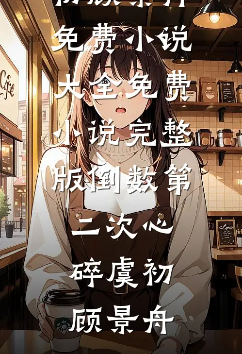 倒数第二次心碎(虞初顾景舟)免费小说大全_免费小说完整版倒数第二次心碎虞初顾景舟