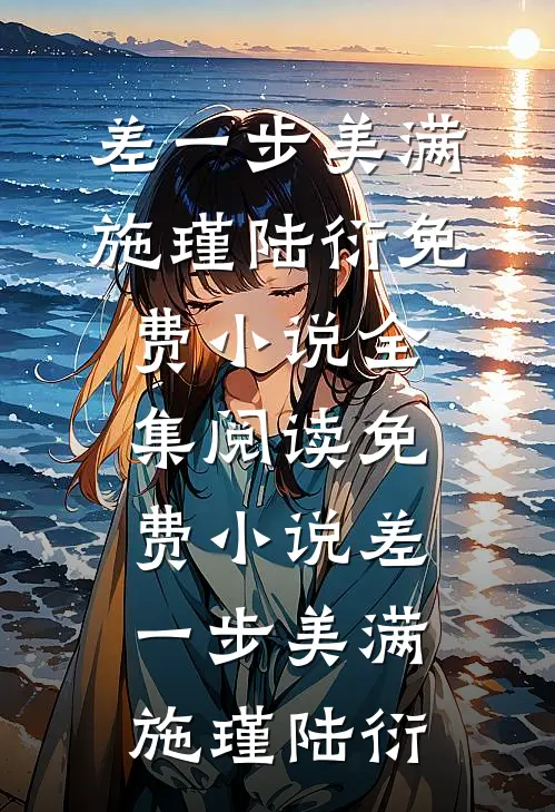 差一步美满(施瑾陆衍)免费小说全集_阅读免费小说差一步美满施瑾陆衍