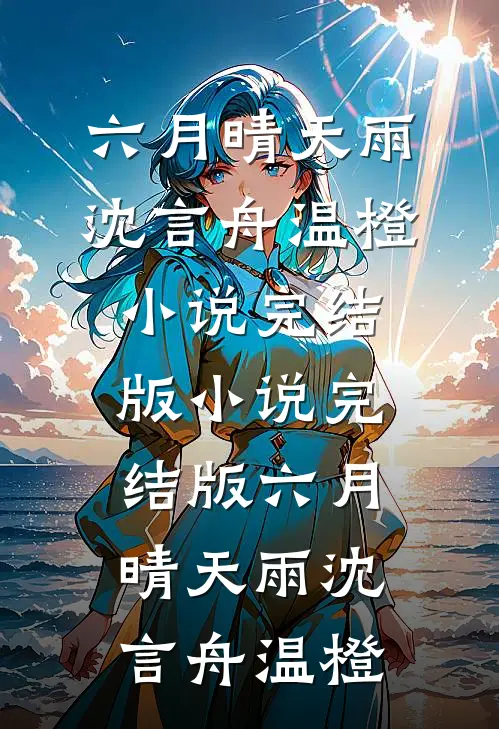 六月晴天雨沈言舟温橙小说完结版_小说完结版六月晴天雨(沈言舟温橙)