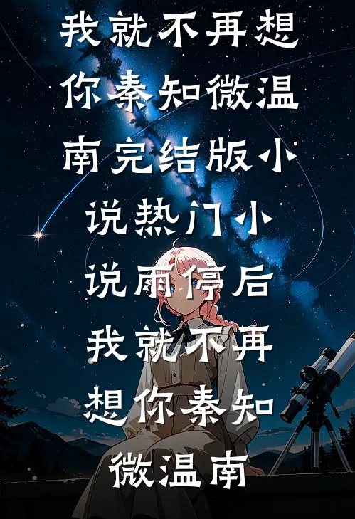 雨停后，我就不再想你(秦知微温南)完结版小说_热门小说雨停后，我就不再想你(秦知微温南)