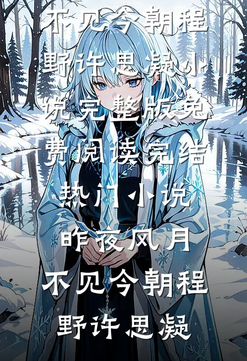昨夜风月，不见今朝程野许思凝小说完整版免费阅读_完结热门小说昨夜风月，不见今朝(程野许思凝)
