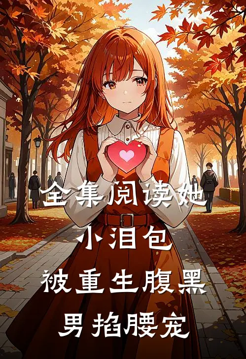 全集阅读她，小泪包，被重生腹黑男掐腰宠