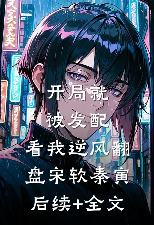 开局就被发配，看我逆风翻盘宋软秦寅后续+全文