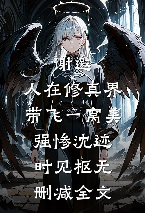 谢邀，人在修真界，带飞一窝美强惨沈迹时见枢无删减全文