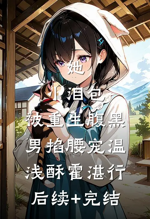 她，小泪包，被重生腹黑男掐腰宠温浅酥霍湛行后续+完结