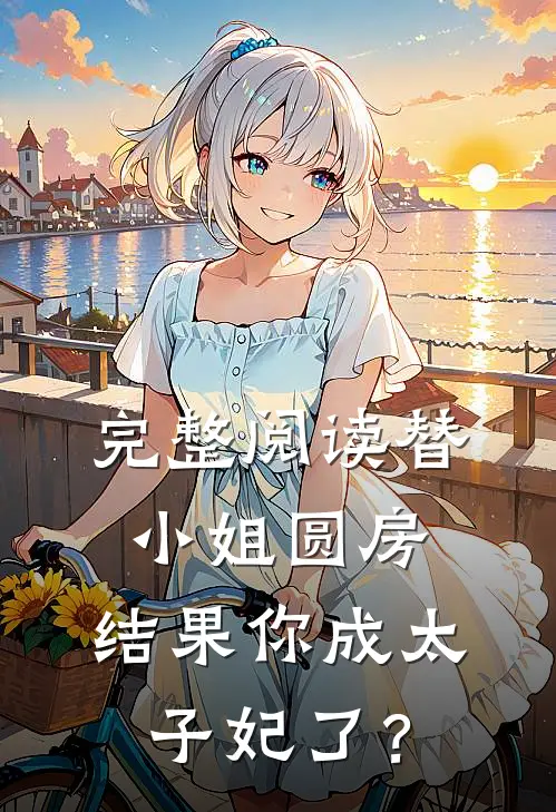 完整阅读替小姐圆房，结果你成太子妃了？
