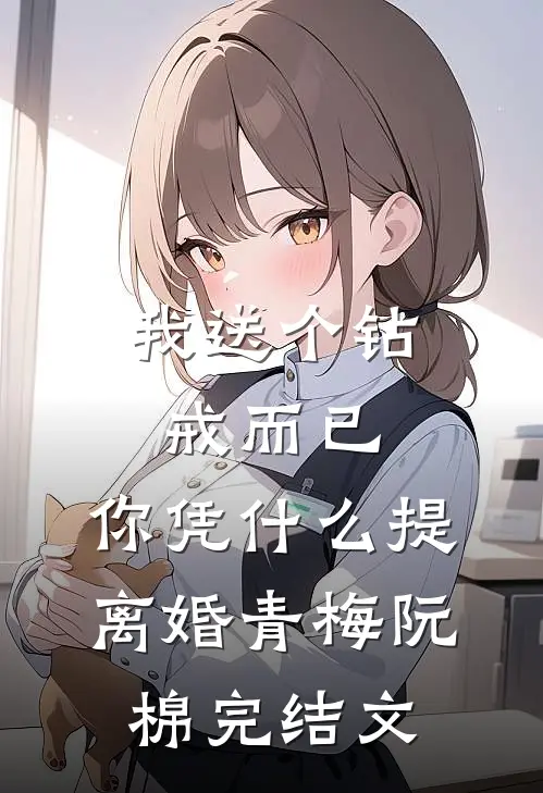 我送个钻戒而已，你凭什么提离婚青梅阮棉完结文