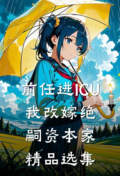 前任进ICU，我改嫁绝嗣资本家精品选集