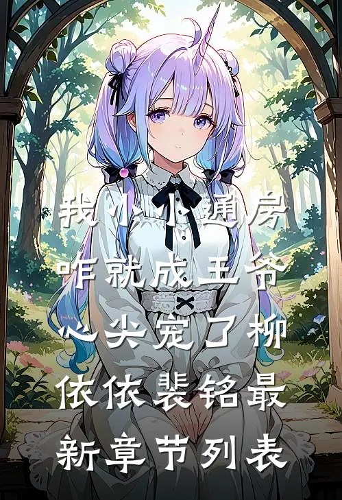 我小小通房，咋就成王爷心尖宠了柳依依裴铭最新章节列表