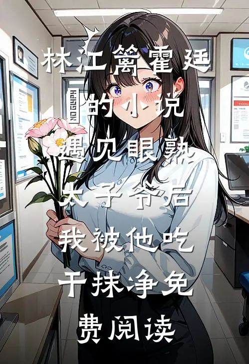 林江篱霍廷禛的小说遇见眼熟太子爷后，我被他吃干抹净免费阅读
