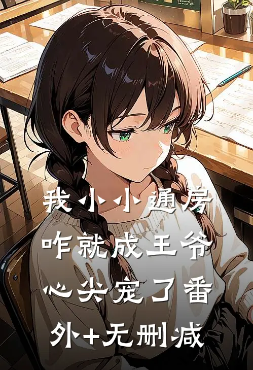 我小小通房，咋就成王爷心尖宠了番外+无删减