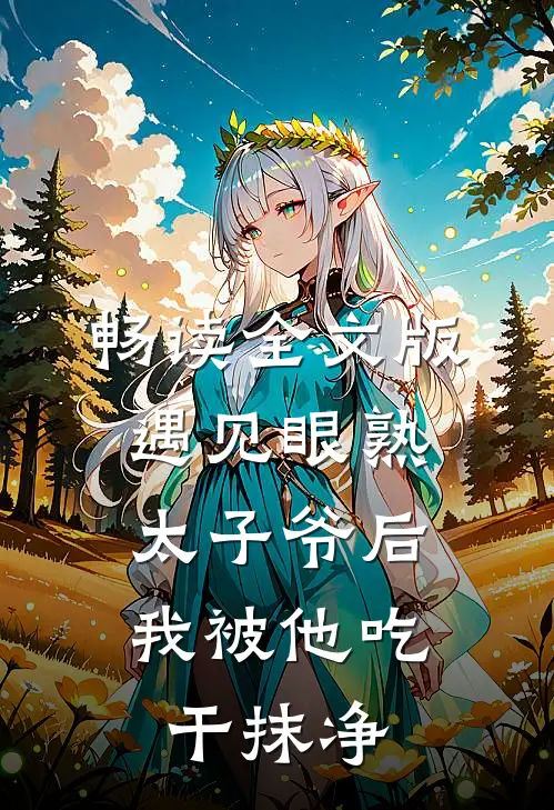 畅读全文版遇见眼熟太子爷后，我被他吃干抹净
