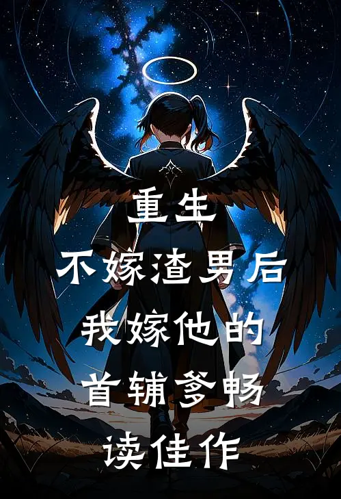 重生：不嫁渣男后，我嫁他的首辅爹畅读佳作
