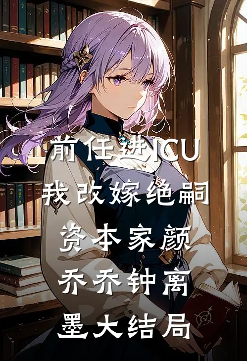 前任进ICU，我改嫁绝嗣资本家颜乔乔钟离墨大结局