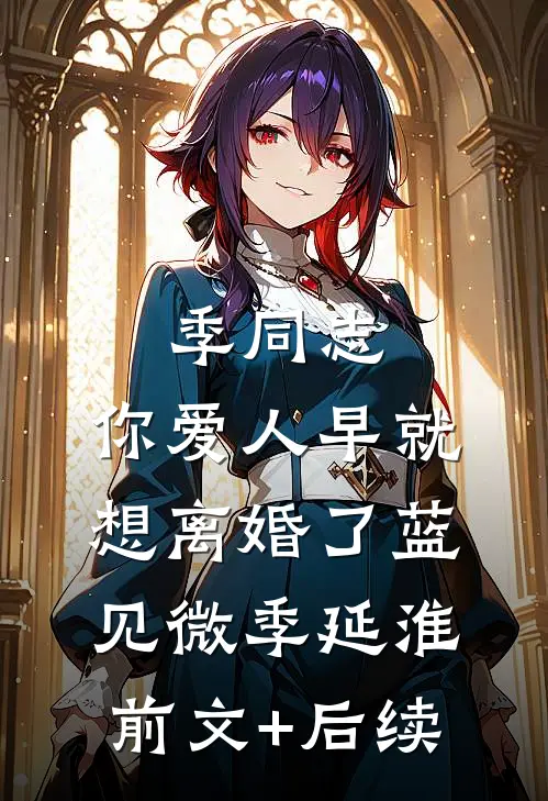 季同志，你爱人早就想离婚了蓝见微季延淮前文+后续