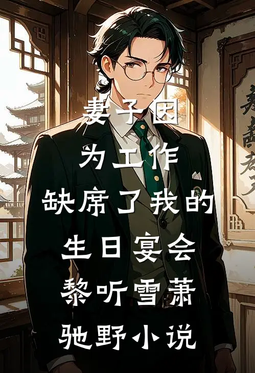 妻子因为工作，缺席了我的生日宴会黎听雪萧驰野小说