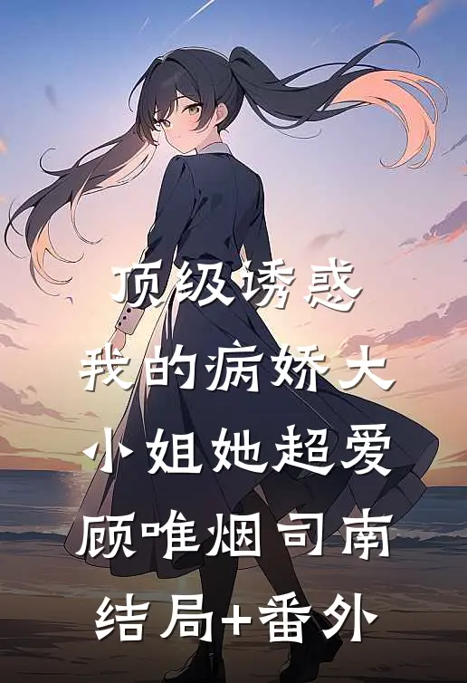 顶级诱惑，我的病娇大小姐她超爱顾唯烟司南结局+番外