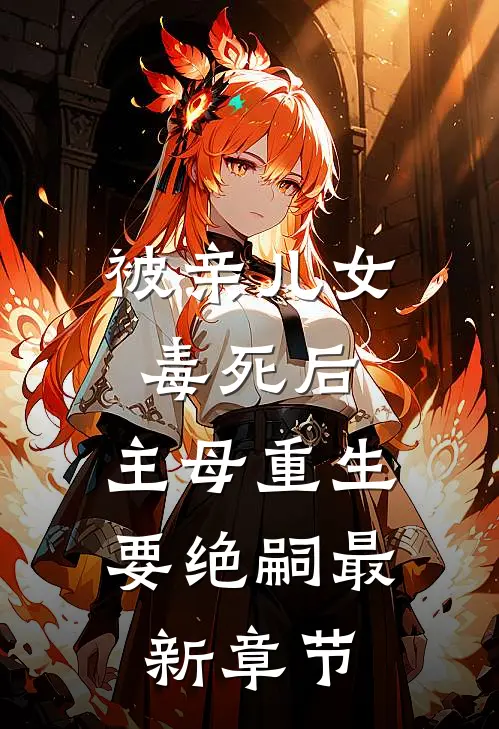 被亲儿女毒死后，主母重生要绝嗣最新章节