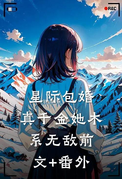星际包婚，真千金她木系无敌前文+番外