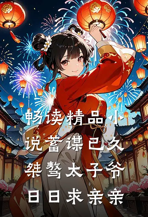 畅读精品小说蓄谋已久：桀骜太子爷日日求亲亲