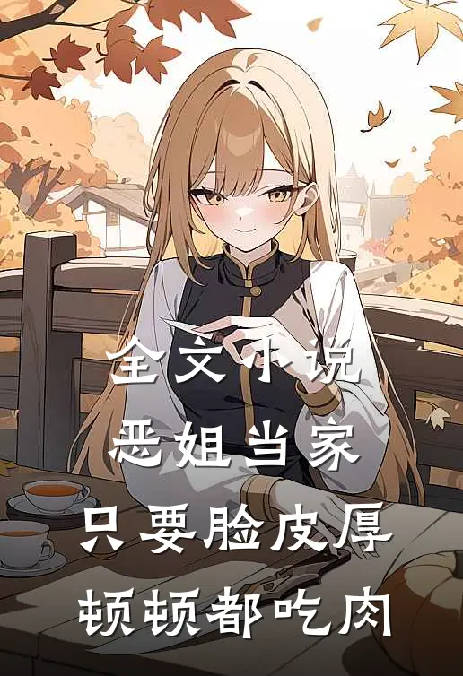 全文小说恶姐当家：只要脸皮厚顿顿都吃肉
