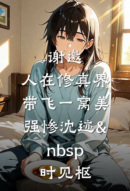 谢邀，人在修真界，带飞一窝美强惨沈迹&nbsp;时见枢