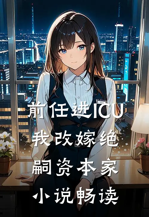 前任进ICU，我改嫁绝嗣资本家小说畅读