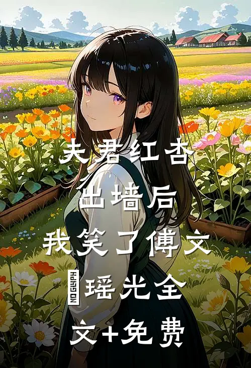 夫君红杏出墙后，我笑了傅文璟瑶光全文+免费