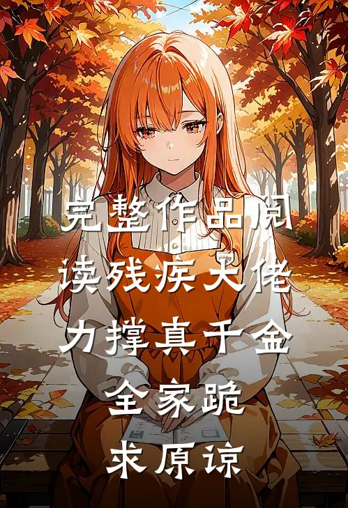 完整作品阅读残疾大佬力撑真千金，全家跪求原谅