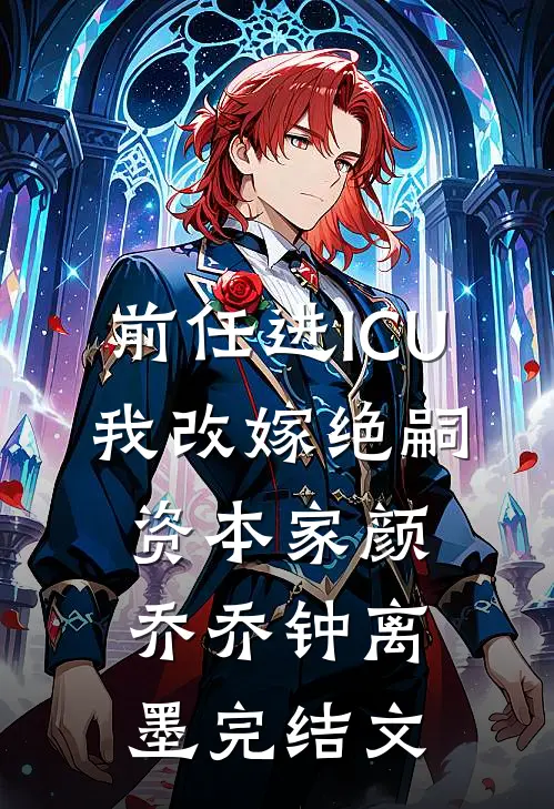 前任进ICU，我改嫁绝嗣资本家颜乔乔钟离墨完结文