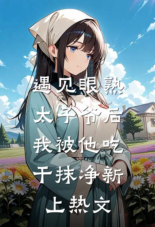 遇见眼熟太子爷后，我被他吃干抹净新上热文