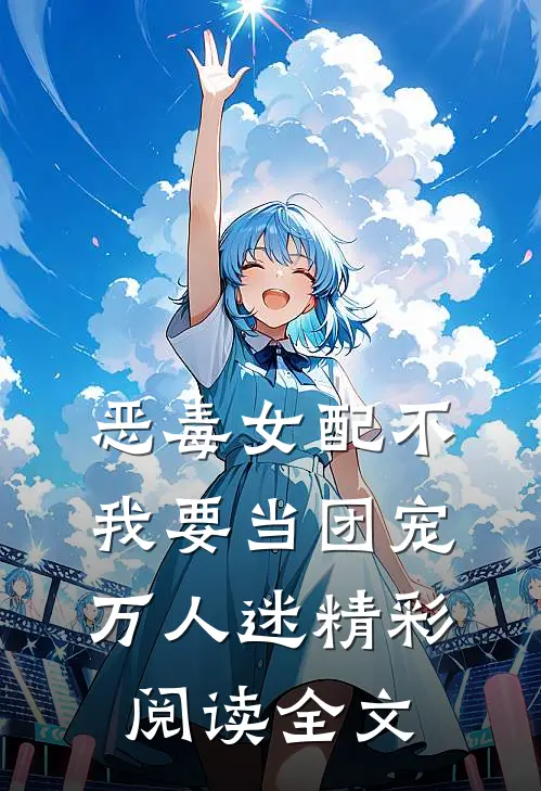 恶毒女配不我要当团宠万人迷精彩阅读全文