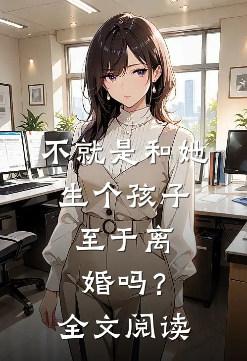 不就是和她生个孩子,至于离婚吗?全文阅读免费