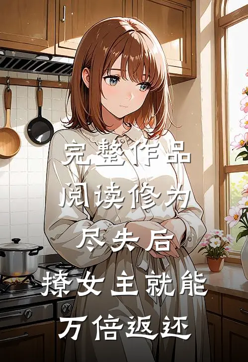 完整作品阅读修为尽失后，撩女主就能万倍返还
