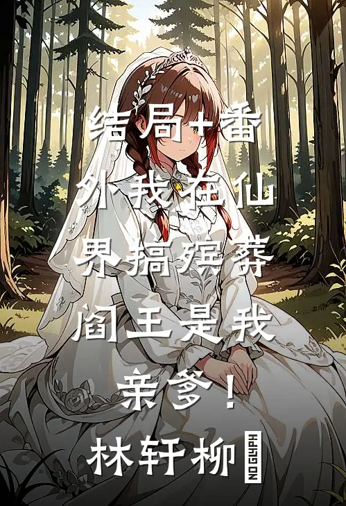 结局+番外我在仙界搞殡葬，阎王是我亲爹！林轩柳誩