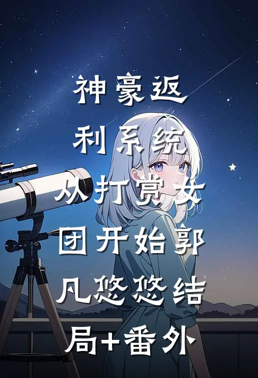 神豪返利系统：从打赏女团开始郭凡悠悠结局+番外