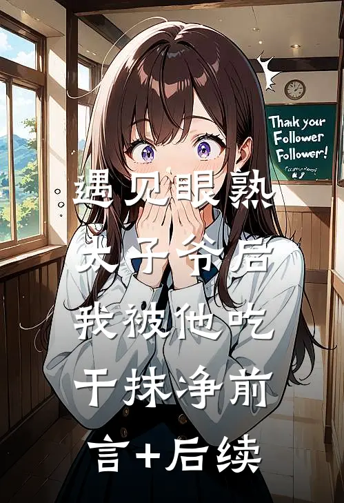 遇见眼熟太子爷后，我被他吃干抹净前言+后续
